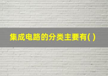 集成电路的分类主要有( )